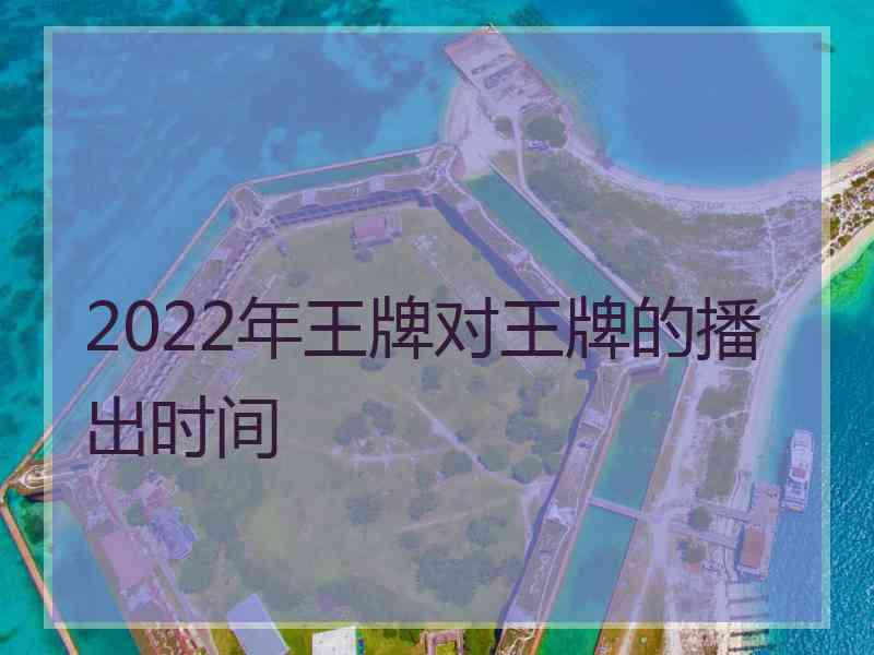 2022年王牌对王牌的播出时间