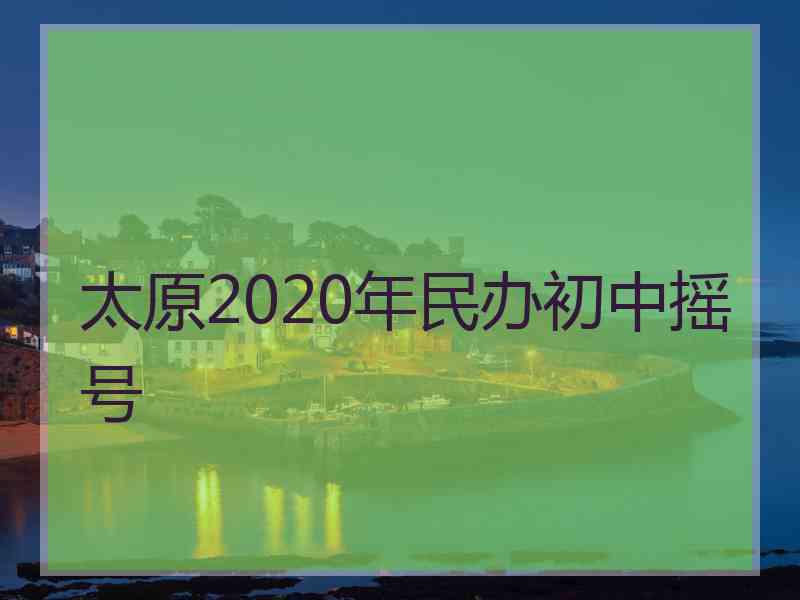 太原2020年民办初中摇号