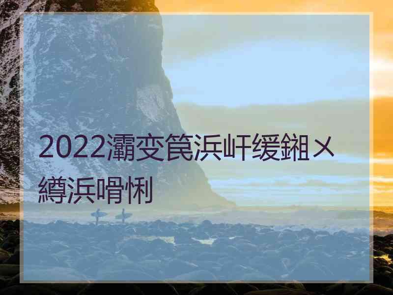 2022灞变笢浜屽缓鎺ㄨ繜浜嗗悧