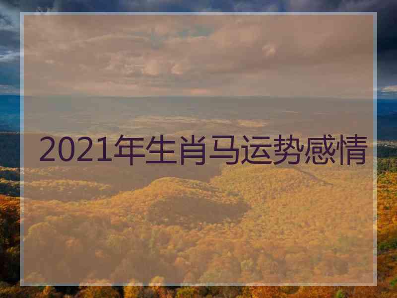 2021年生肖马运势感情