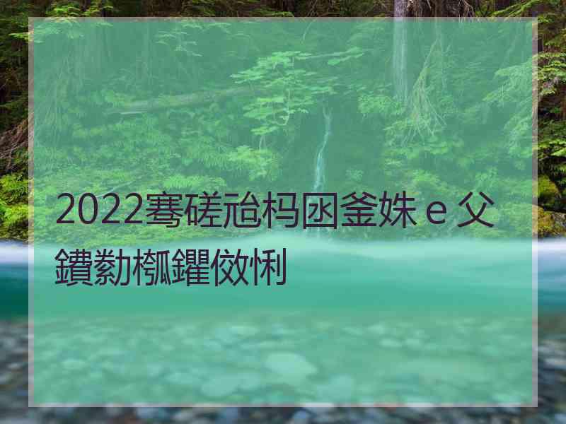 2022骞磋兘杩囦釜姝ｅ父鐨勬槬鑺傚悧