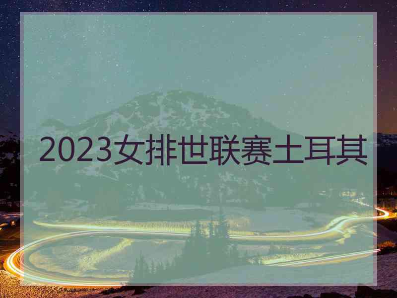 2023女排世联赛土耳其