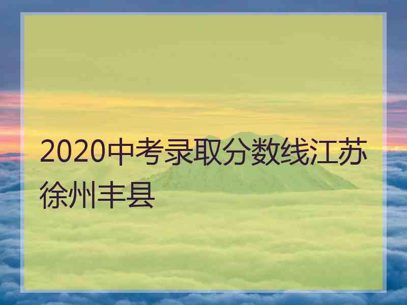 2020中考录取分数线江苏徐州丰县