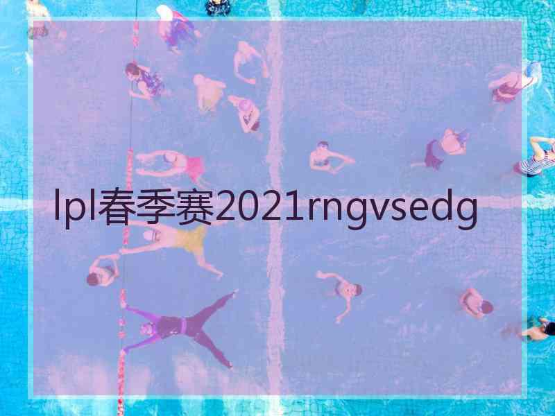 lpl春季赛2021rngvsedg