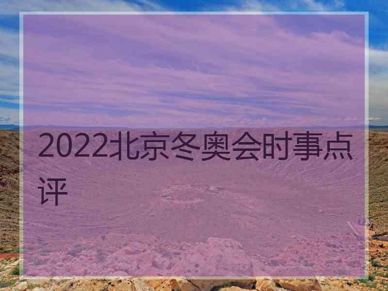 2022北京冬奥会时事点评