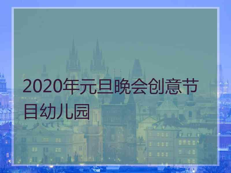 2020年元旦晚会创意节目幼儿园