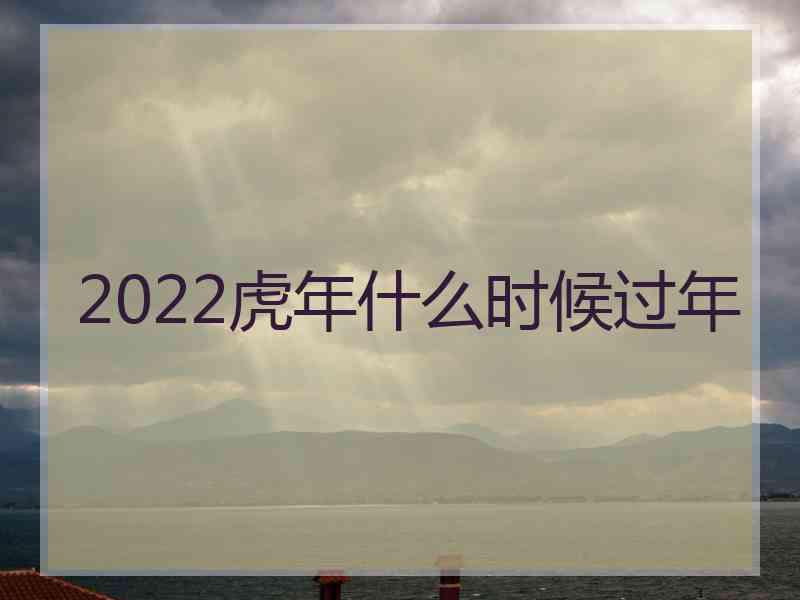 2022虎年什么时候过年