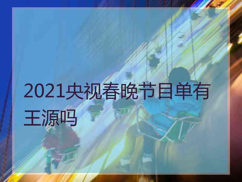 2021央视春晚节目单有王源吗