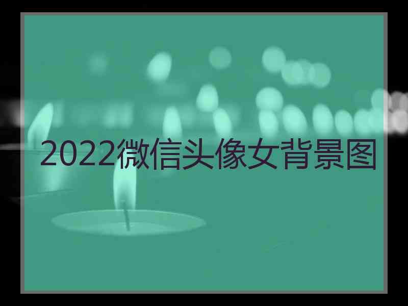 2022微信头像女背景图