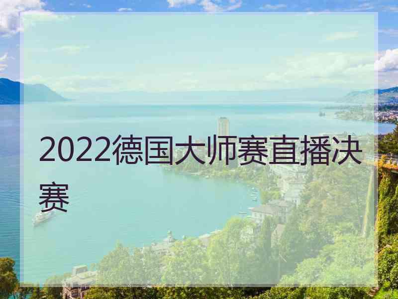 2022德国大师赛直播决赛