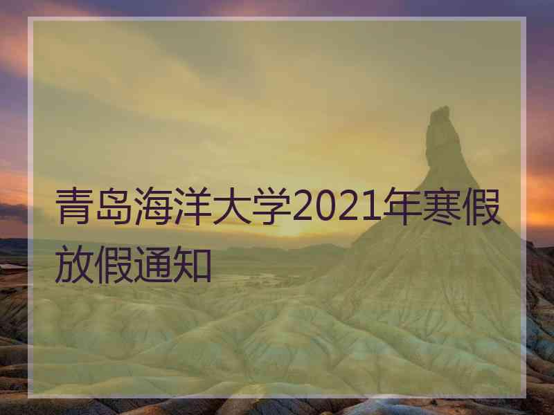 青岛海洋大学2021年寒假放假通知