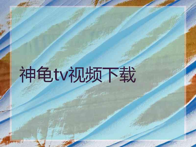 神龟tv视频下载