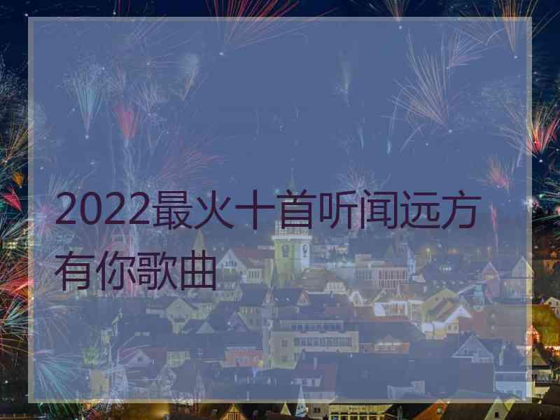 2022最火十首听闻远方有你歌曲