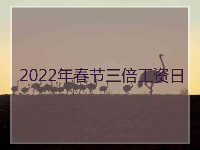 2022年春节三倍工资日