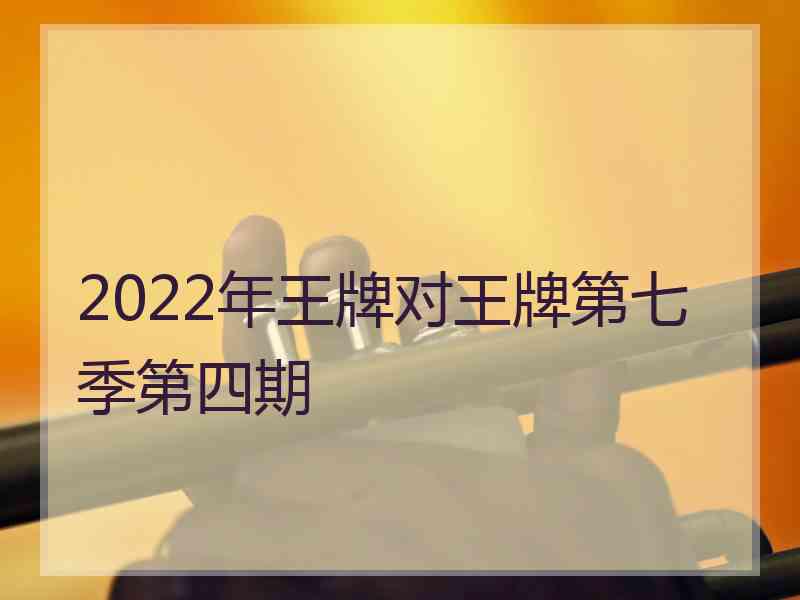 2022年王牌对王牌第七季第四期