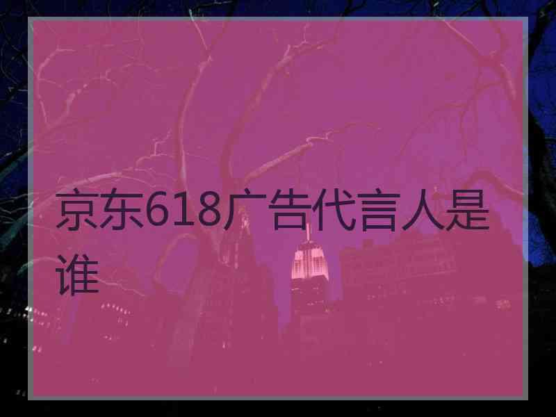 京东618广告代言人是谁