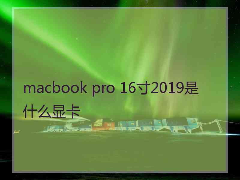 macbook pro 16寸2019是什么显卡