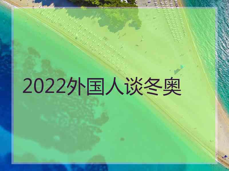 2022外国人谈冬奥