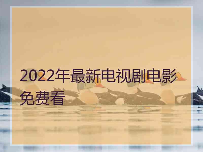 2022年最新电视剧电影免费看