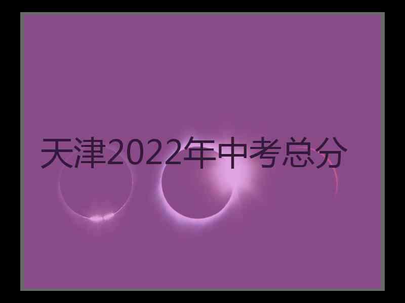 天津2022年中考总分