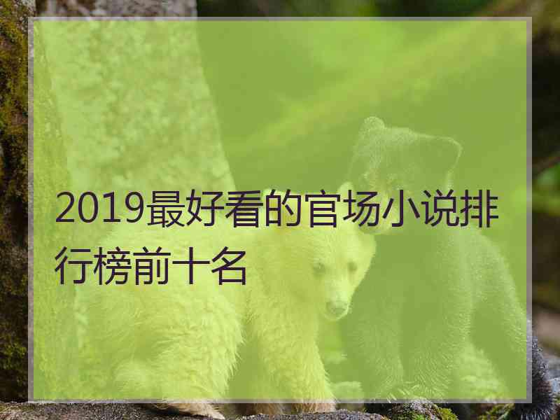 2019最好看的官场小说排行榜前十名