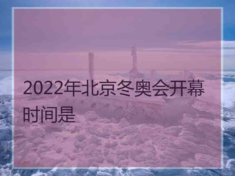 2022年北京冬奥会开幕时间是