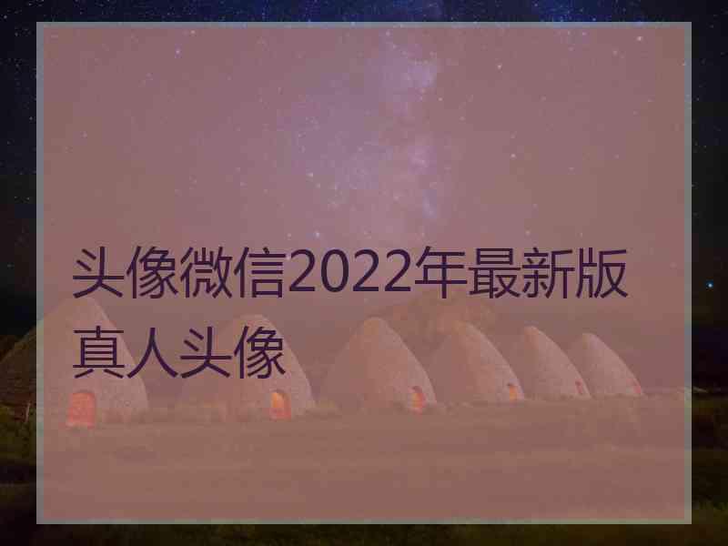 头像微信2022年最新版真人头像