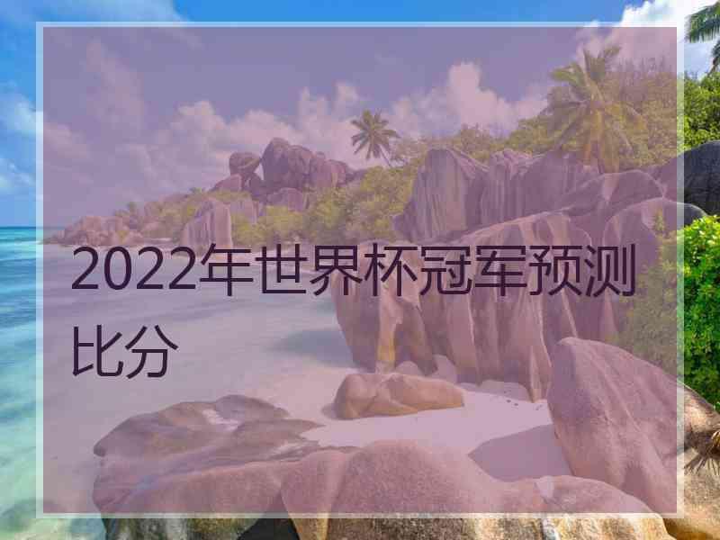 2022年世界杯冠军预测比分