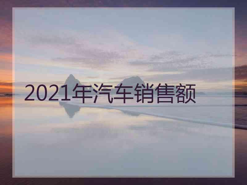 2021年汽车销售额