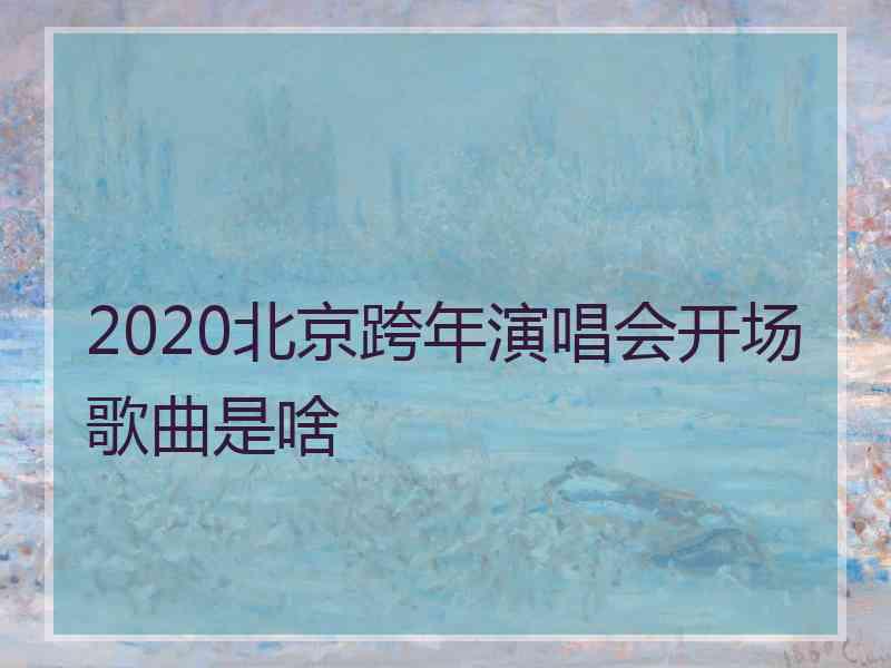 2020北京跨年演唱会开场歌曲是啥