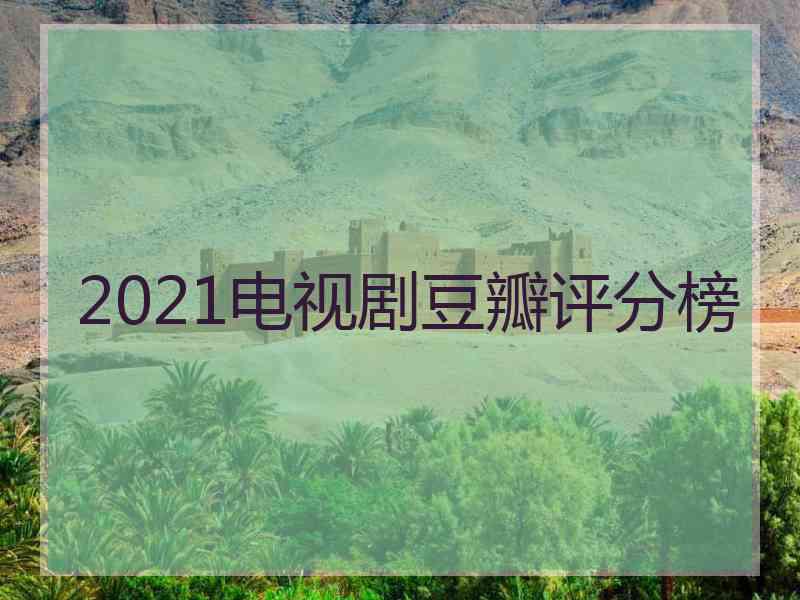 2021电视剧豆瓣评分榜