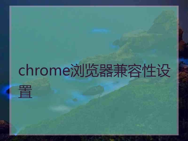 chrome浏览器兼容性设置