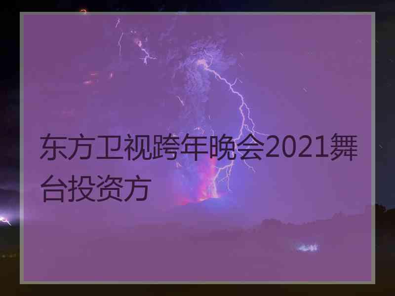 东方卫视跨年晚会2021舞台投资方