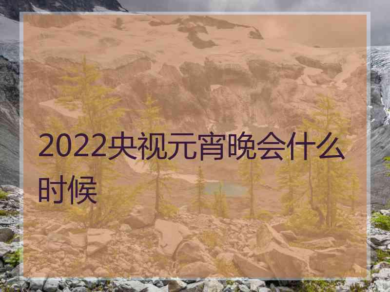 2022央视元宵晚会什么时候