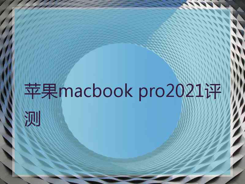 苹果macbook pro2021评测