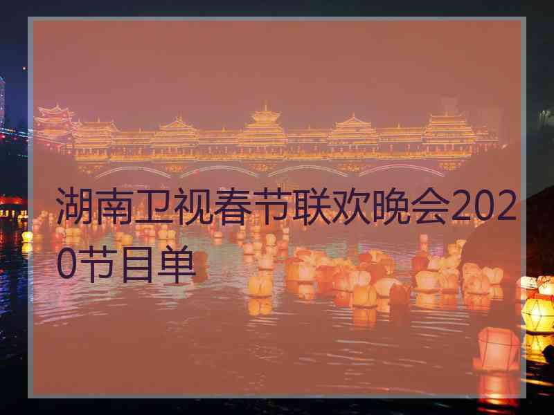 湖南卫视春节联欢晚会2020节目单