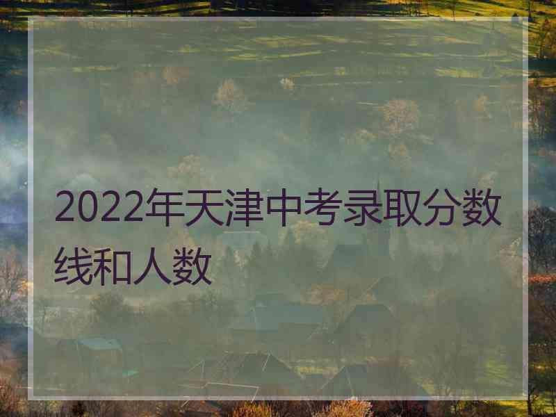 2022年天津中考录取分数线和人数