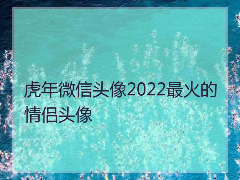 虎年微信头像2022最火的情侣头像