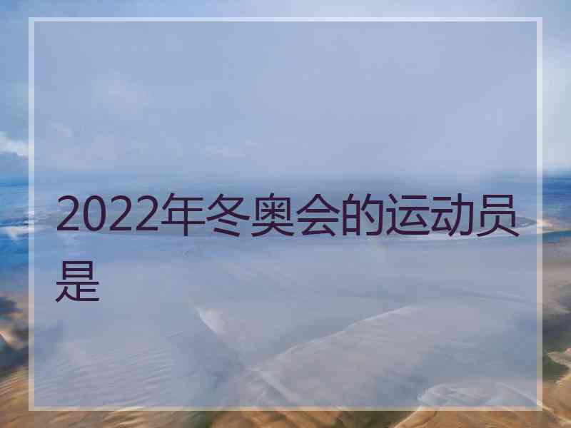 2022年冬奥会的运动员是