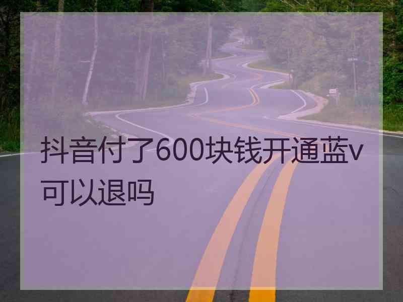 抖音付了600块钱开通蓝v可以退吗