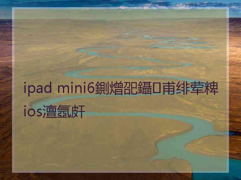 ipad mini6鍘熷巶鑷甫绯荤粺ios澶氬皯