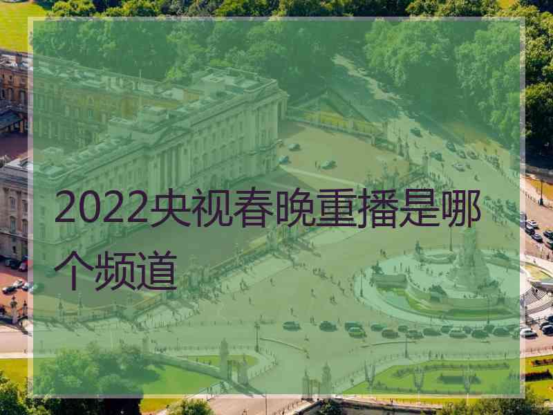 2022央视春晚重播是哪个频道