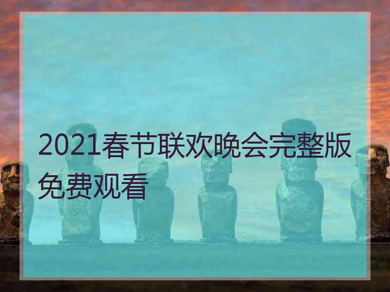 2021春节联欢晚会完整版免费观看