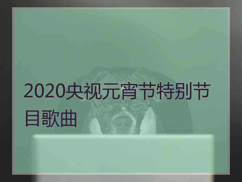 2020央视元宵节特别节目歌曲