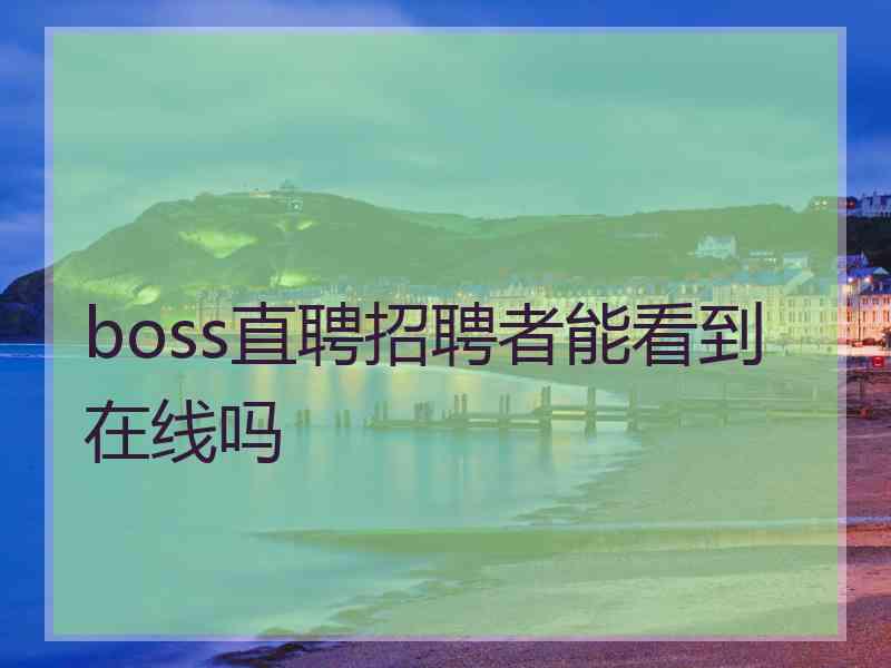 boss直聘招聘者能看到在线吗