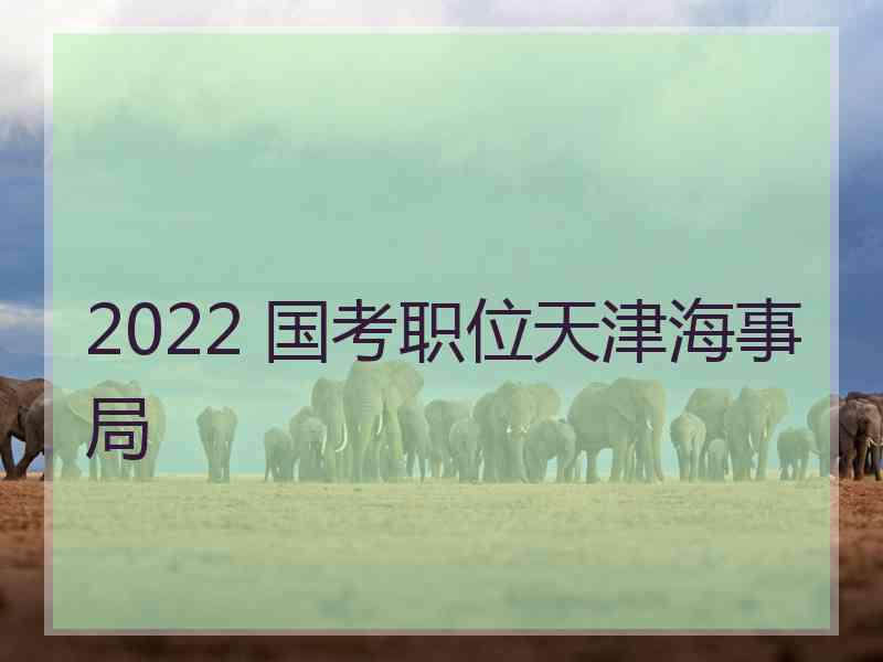 2022 国考职位天津海事局