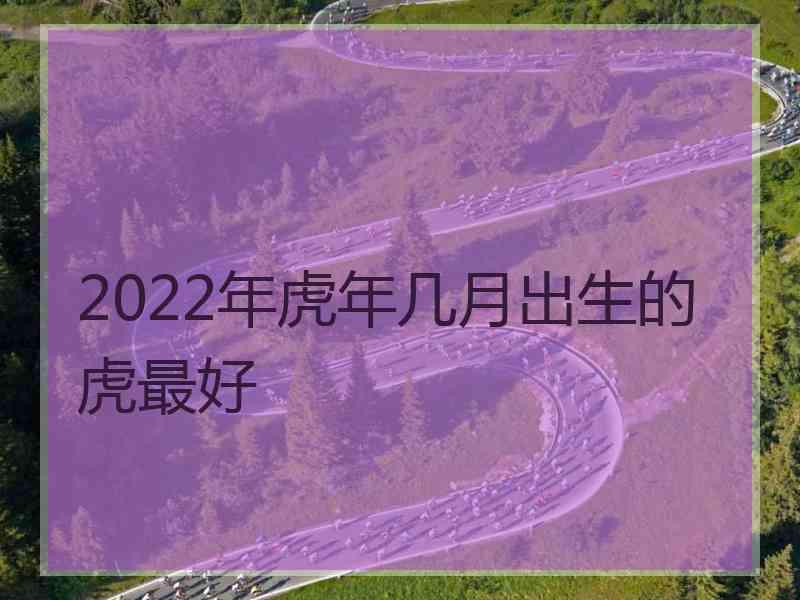 2022年虎年几月出生的虎最好