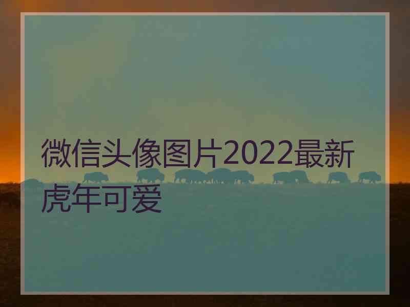 微信头像图片2022最新虎年可爱