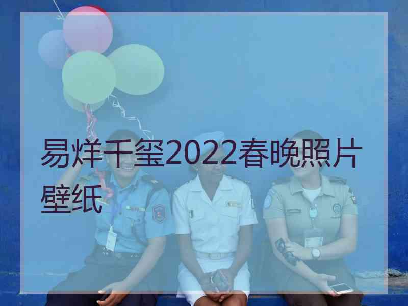 易烊千玺2022春晚照片壁纸