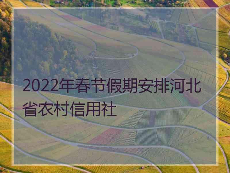 2022年春节假期安排河北省农村信用社